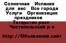 Солнечная   Испания....для  вас - Все города Услуги » Организация праздников   . Татарстан респ.,Чистопольский р-н